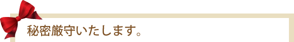 秘密厳守いたします。